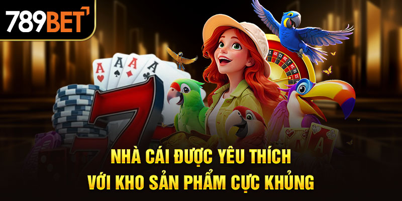 Nhà cái được yêu thích với kho sản phẩm cực khủng