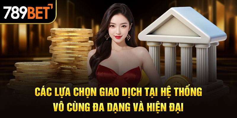 Các lựa chọn giao dịch tại hệ thống vô cùng đa dạng và hiện đại