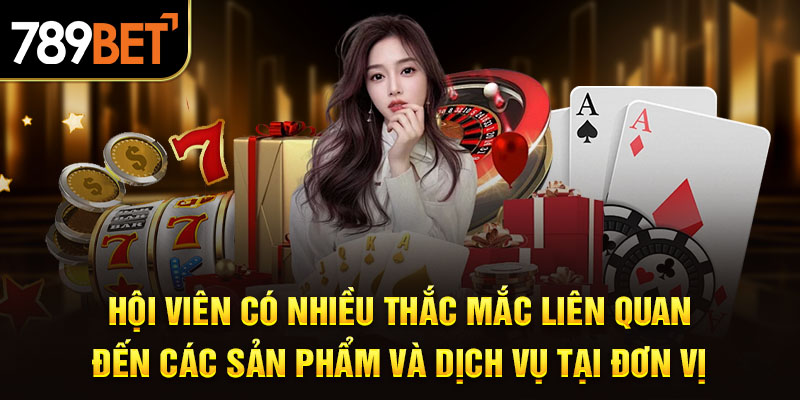 Hội viên có nhiều thắc mắc liên quan đến các sản phẩm và dịch vụ tại đơn vị